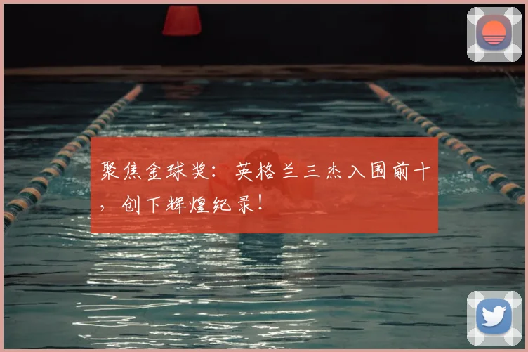 聚焦金球奖:英格兰三杰入围前十,创下辉煌纪录!