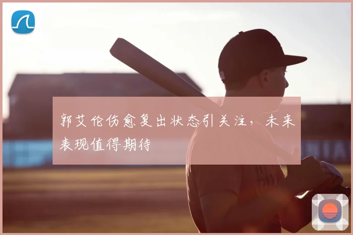郭艾伦伤愈复出状态引关注，未来表现值得期待