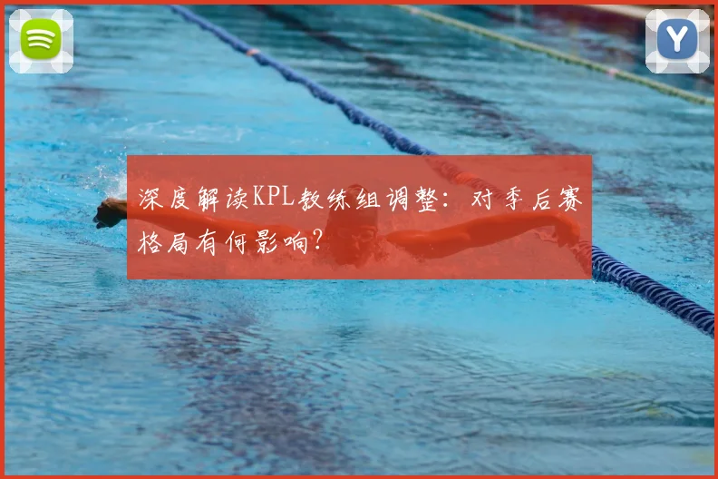 深度解读KPL教练组调整:对季后赛格局有何影响?