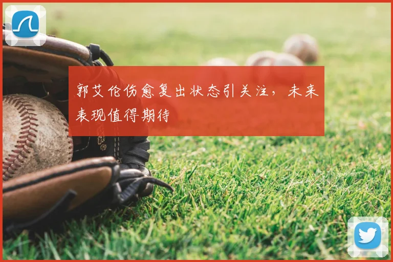 郭艾伦伤愈复出状态引关注，未来表现值得期待