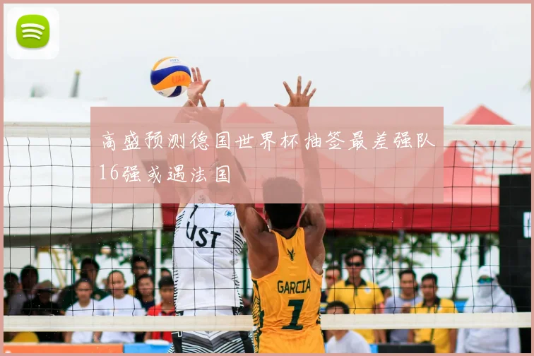 高盛预测德国世界杯抽签最差强队16强或遇法国