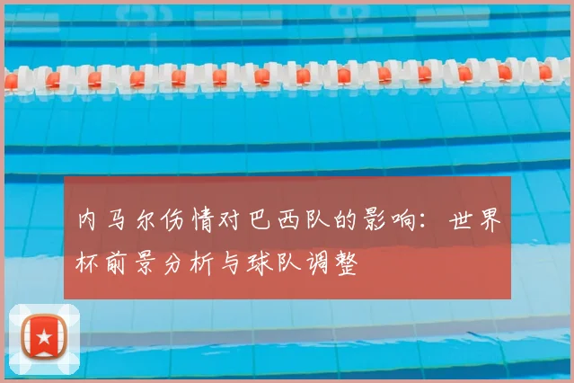内马尔伤情对巴西队的影响：世界杯前景分析与球队调整