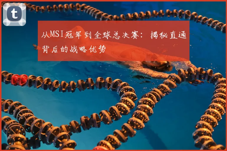 从MSI冠军到全球总决赛：揭秘直通背后的战略优势