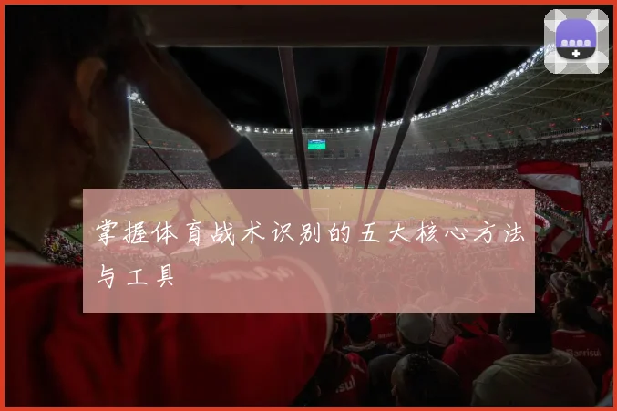 掌握体育战术识别的五大核心方法与工具