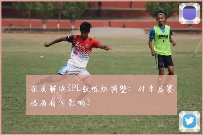 深度解读KPL教练组调整:对季后赛格局有何影响?