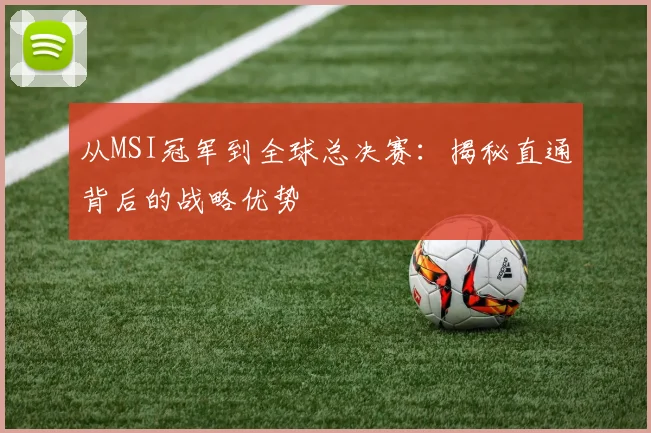 从MSI冠军到全球总决赛:揭秘直通背后的战略优势